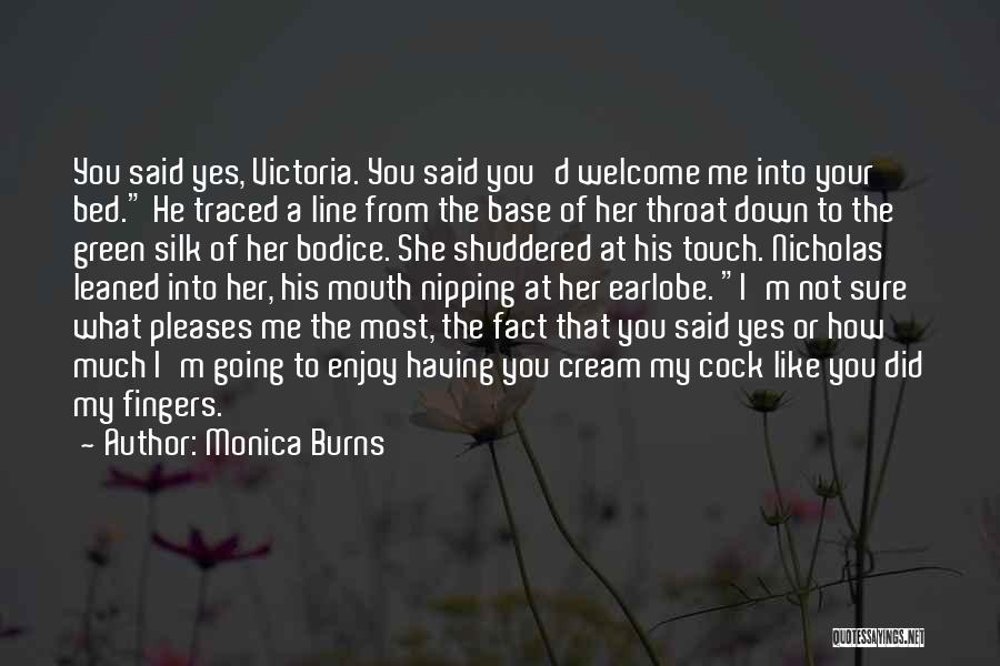 Monica Burns Quotes: You Said Yes, Victoria. You Said You'd Welcome Me Into Your Bed. He Traced A Line From The Base Of