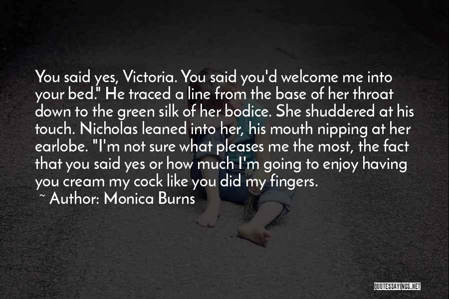 Monica Burns Quotes: You Said Yes, Victoria. You Said You'd Welcome Me Into Your Bed. He Traced A Line From The Base Of