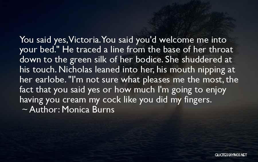 Monica Burns Quotes: You Said Yes, Victoria. You Said You'd Welcome Me Into Your Bed. He Traced A Line From The Base Of