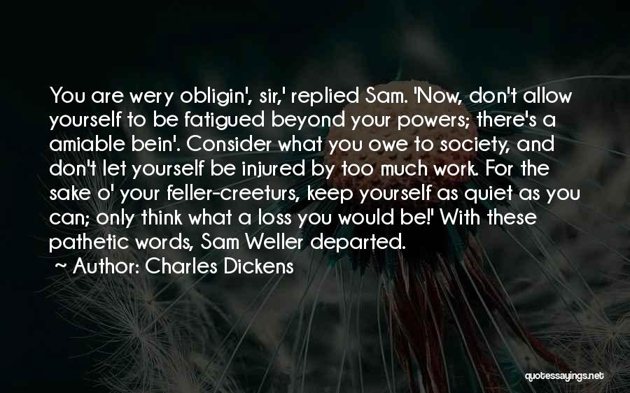 Charles Dickens Quotes: You Are Wery Obligin', Sir,' Replied Sam. 'now, Don't Allow Yourself To Be Fatigued Beyond Your Powers; There's A Amiable