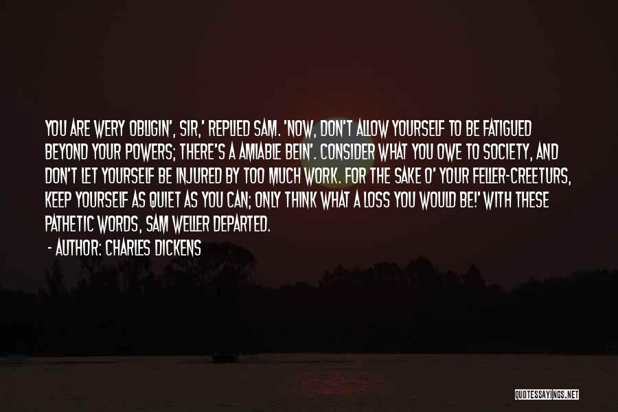 Charles Dickens Quotes: You Are Wery Obligin', Sir,' Replied Sam. 'now, Don't Allow Yourself To Be Fatigued Beyond Your Powers; There's A Amiable