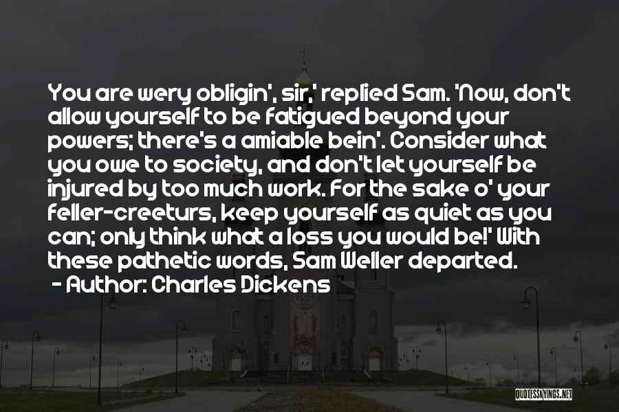 Charles Dickens Quotes: You Are Wery Obligin', Sir,' Replied Sam. 'now, Don't Allow Yourself To Be Fatigued Beyond Your Powers; There's A Amiable