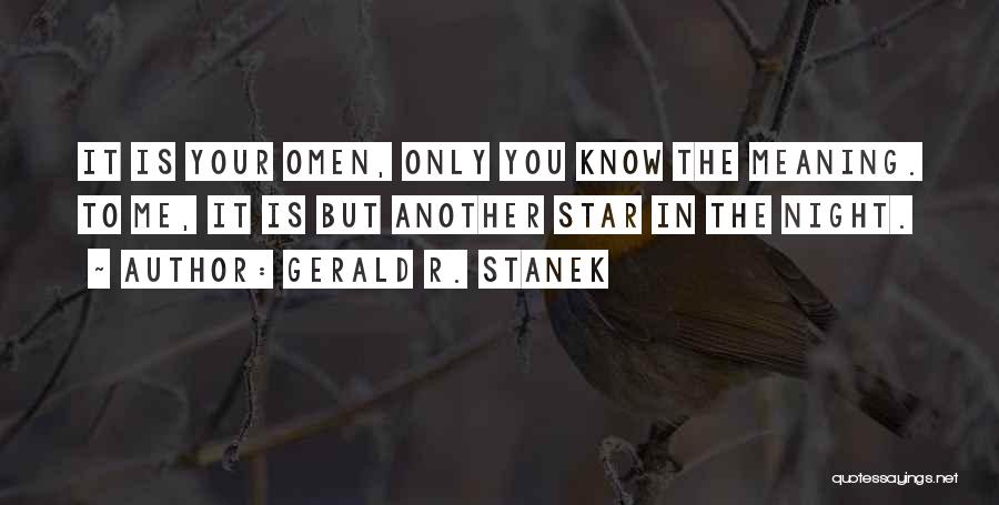 Gerald R. Stanek Quotes: It Is Your Omen, Only You Know The Meaning. To Me, It Is But Another Star In The Night.