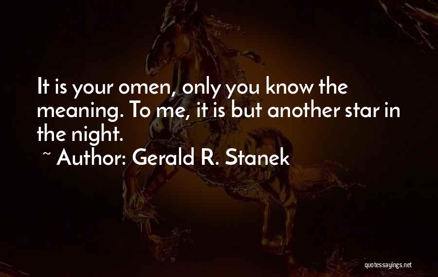 Gerald R. Stanek Quotes: It Is Your Omen, Only You Know The Meaning. To Me, It Is But Another Star In The Night.