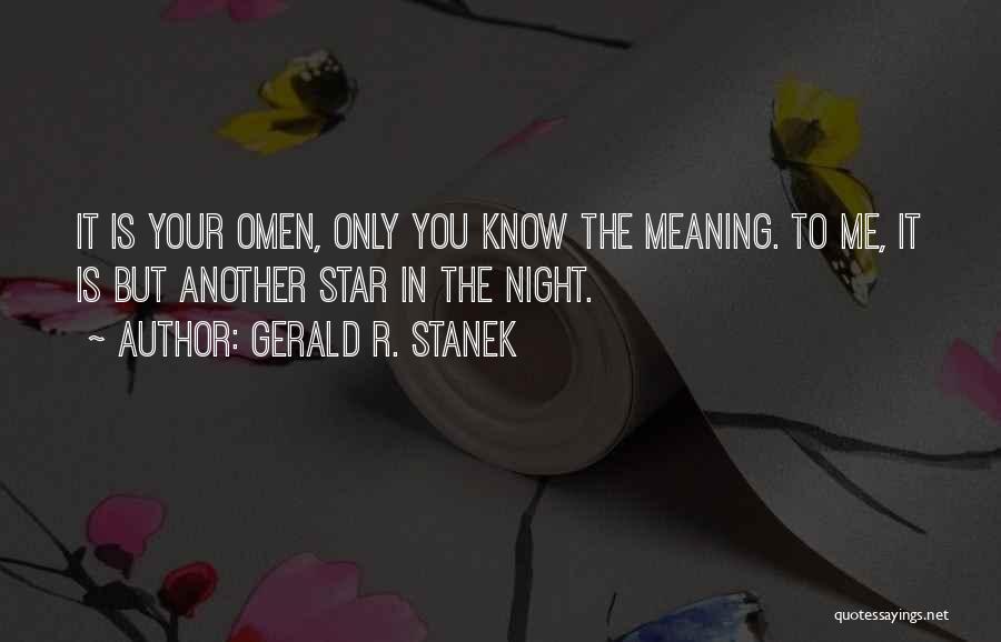 Gerald R. Stanek Quotes: It Is Your Omen, Only You Know The Meaning. To Me, It Is But Another Star In The Night.