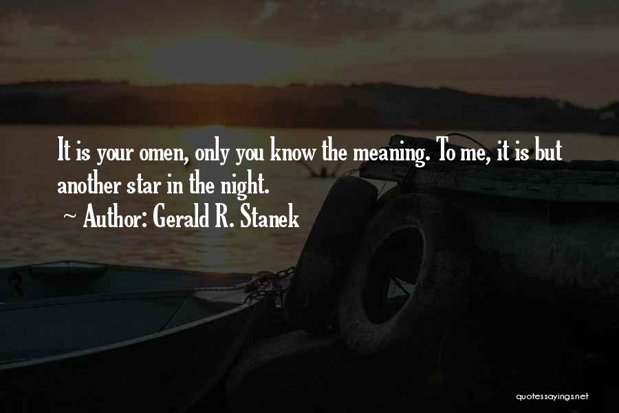 Gerald R. Stanek Quotes: It Is Your Omen, Only You Know The Meaning. To Me, It Is But Another Star In The Night.
