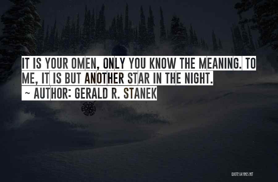 Gerald R. Stanek Quotes: It Is Your Omen, Only You Know The Meaning. To Me, It Is But Another Star In The Night.