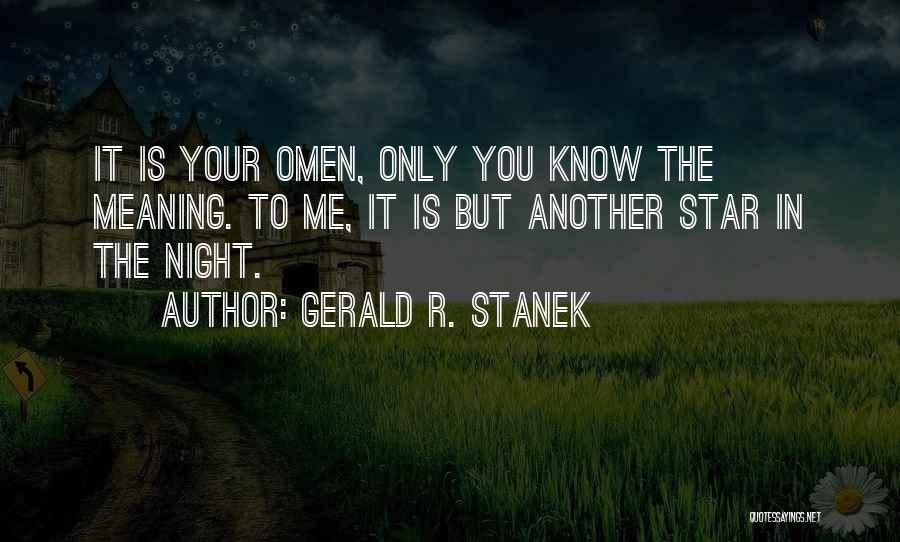 Gerald R. Stanek Quotes: It Is Your Omen, Only You Know The Meaning. To Me, It Is But Another Star In The Night.