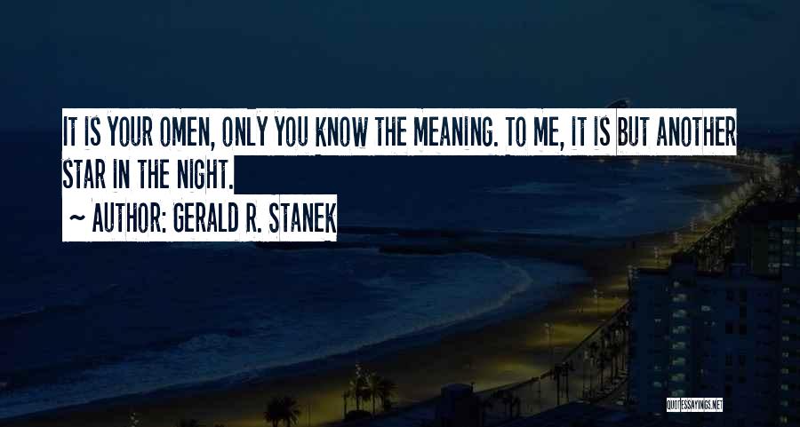 Gerald R. Stanek Quotes: It Is Your Omen, Only You Know The Meaning. To Me, It Is But Another Star In The Night.