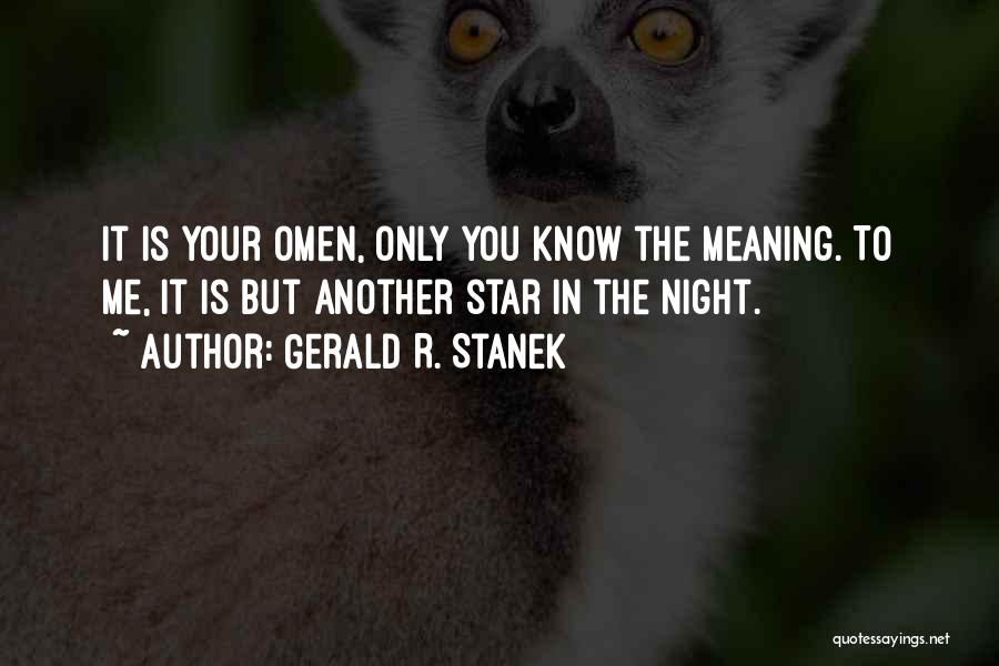 Gerald R. Stanek Quotes: It Is Your Omen, Only You Know The Meaning. To Me, It Is But Another Star In The Night.