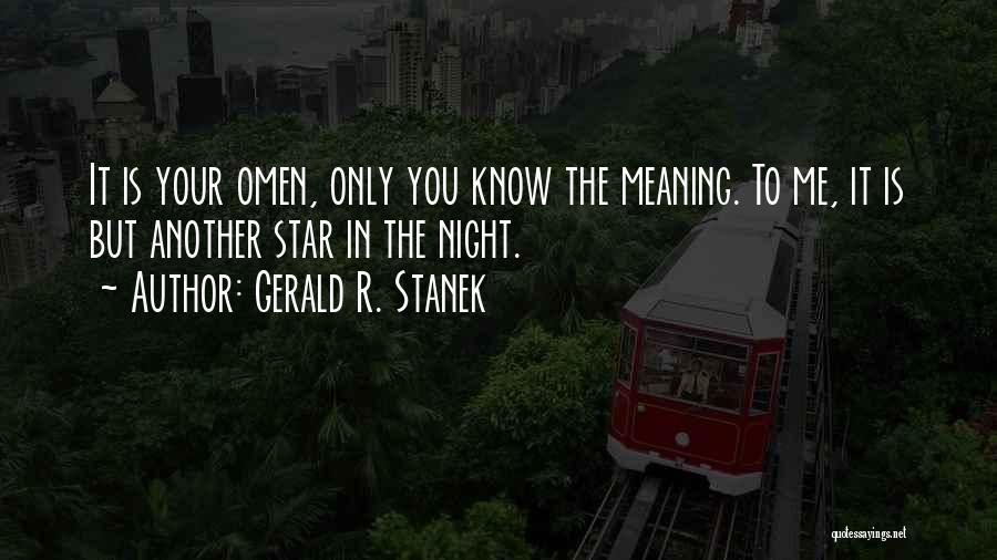 Gerald R. Stanek Quotes: It Is Your Omen, Only You Know The Meaning. To Me, It Is But Another Star In The Night.