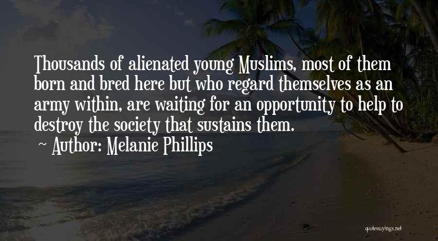 Melanie Phillips Quotes: Thousands Of Alienated Young Muslims, Most Of Them Born And Bred Here But Who Regard Themselves As An Army Within,