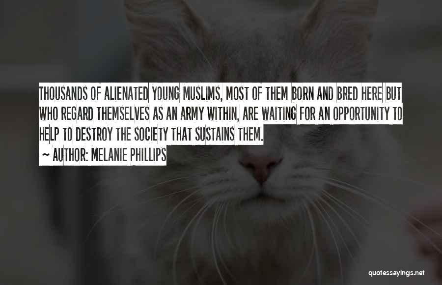 Melanie Phillips Quotes: Thousands Of Alienated Young Muslims, Most Of Them Born And Bred Here But Who Regard Themselves As An Army Within,