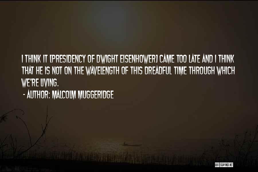 Malcolm Muggeridge Quotes: I Think It [presidency Of Dwight Eisenhower] Came Too Late And I Think That He Is Not On The Wavelength