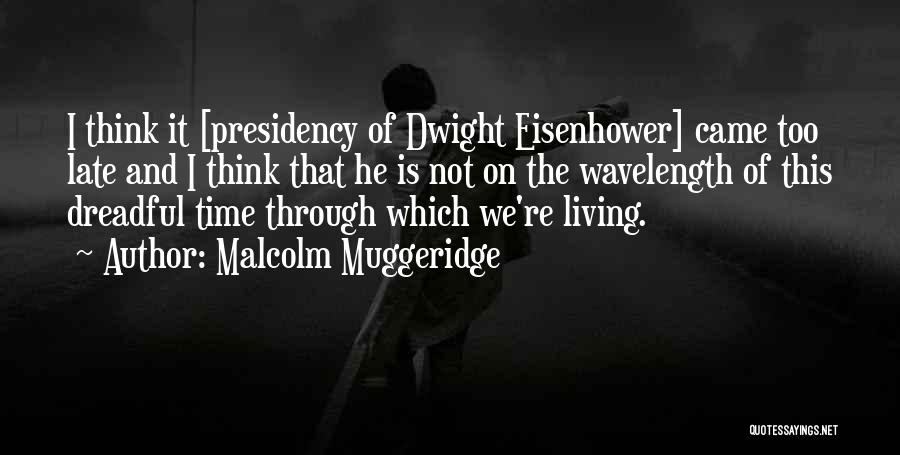 Malcolm Muggeridge Quotes: I Think It [presidency Of Dwight Eisenhower] Came Too Late And I Think That He Is Not On The Wavelength