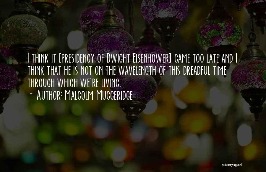 Malcolm Muggeridge Quotes: I Think It [presidency Of Dwight Eisenhower] Came Too Late And I Think That He Is Not On The Wavelength