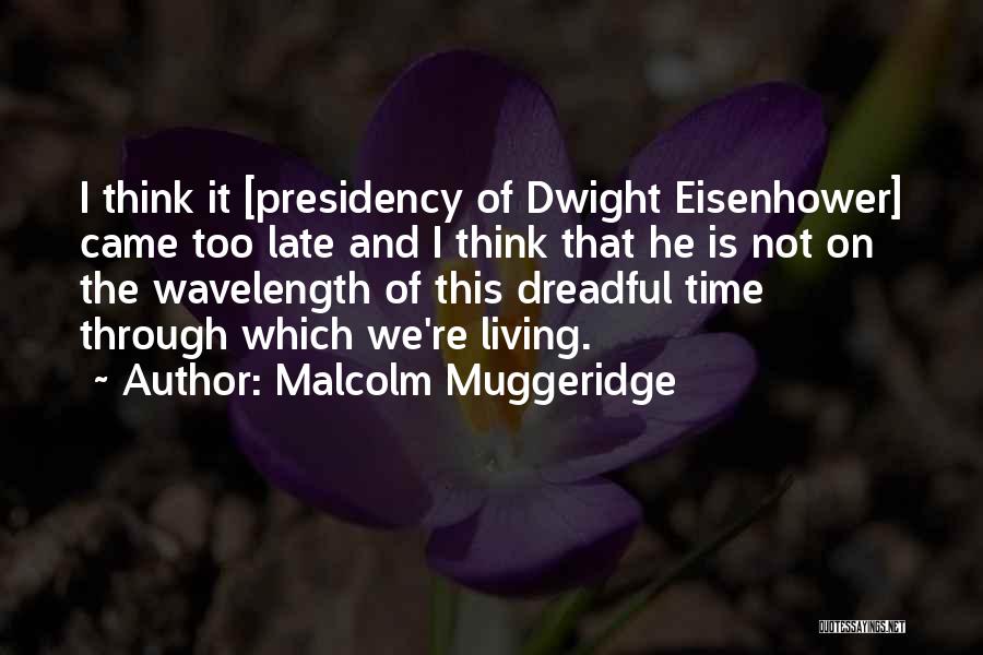 Malcolm Muggeridge Quotes: I Think It [presidency Of Dwight Eisenhower] Came Too Late And I Think That He Is Not On The Wavelength