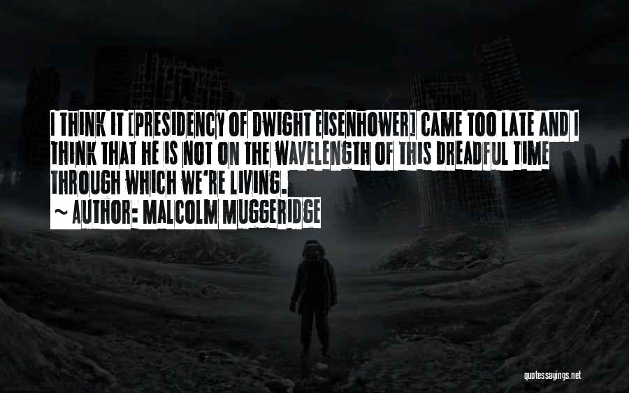 Malcolm Muggeridge Quotes: I Think It [presidency Of Dwight Eisenhower] Came Too Late And I Think That He Is Not On The Wavelength