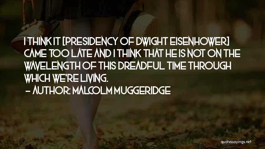 Malcolm Muggeridge Quotes: I Think It [presidency Of Dwight Eisenhower] Came Too Late And I Think That He Is Not On The Wavelength