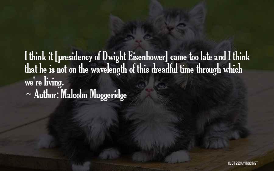 Malcolm Muggeridge Quotes: I Think It [presidency Of Dwight Eisenhower] Came Too Late And I Think That He Is Not On The Wavelength