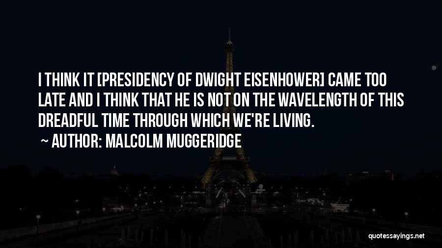 Malcolm Muggeridge Quotes: I Think It [presidency Of Dwight Eisenhower] Came Too Late And I Think That He Is Not On The Wavelength