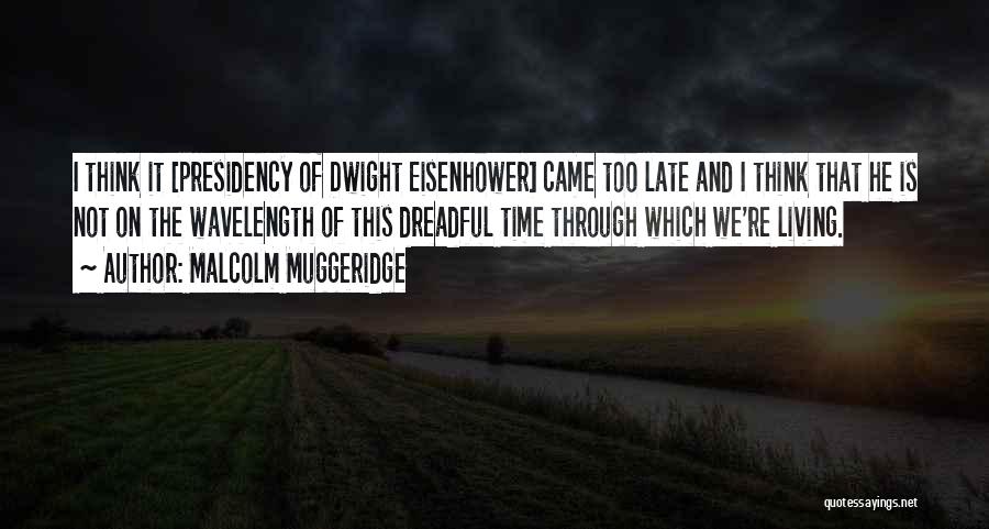 Malcolm Muggeridge Quotes: I Think It [presidency Of Dwight Eisenhower] Came Too Late And I Think That He Is Not On The Wavelength