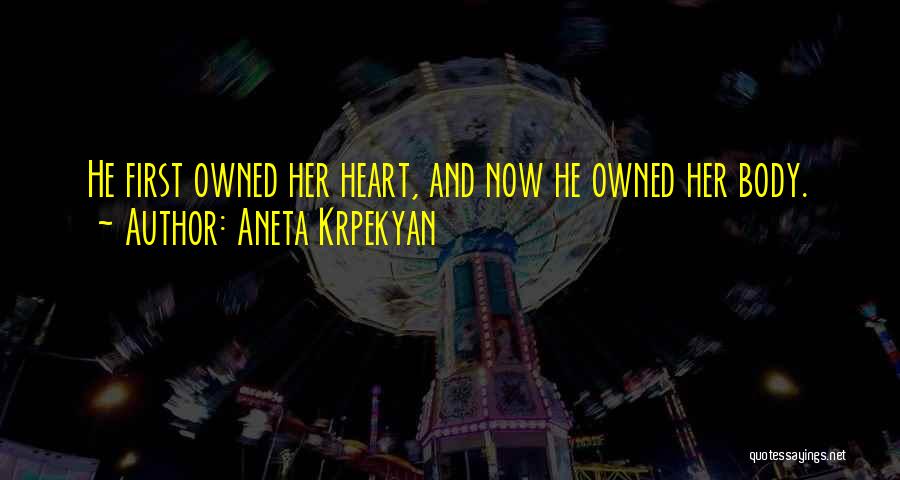 Aneta Krpekyan Quotes: He First Owned Her Heart, And Now He Owned Her Body.