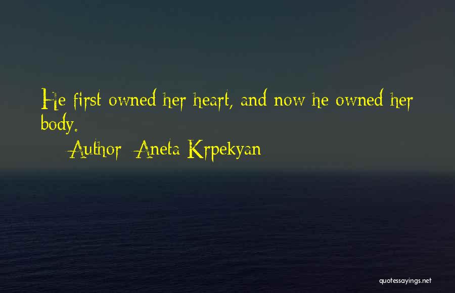 Aneta Krpekyan Quotes: He First Owned Her Heart, And Now He Owned Her Body.