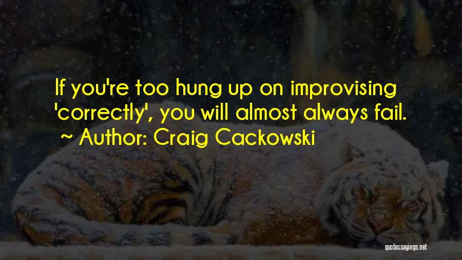 Craig Cackowski Quotes: If You're Too Hung Up On Improvising 'correctly', You Will Almost Always Fail.