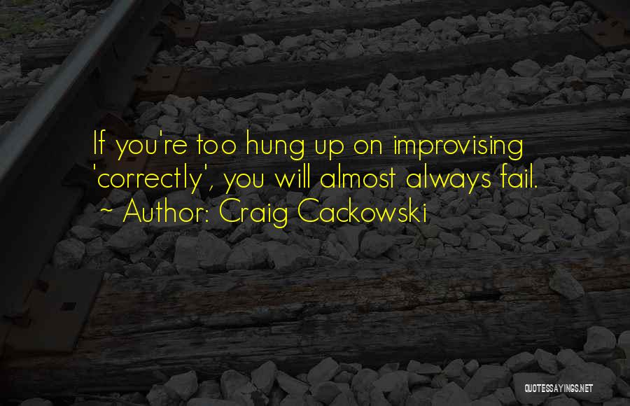 Craig Cackowski Quotes: If You're Too Hung Up On Improvising 'correctly', You Will Almost Always Fail.