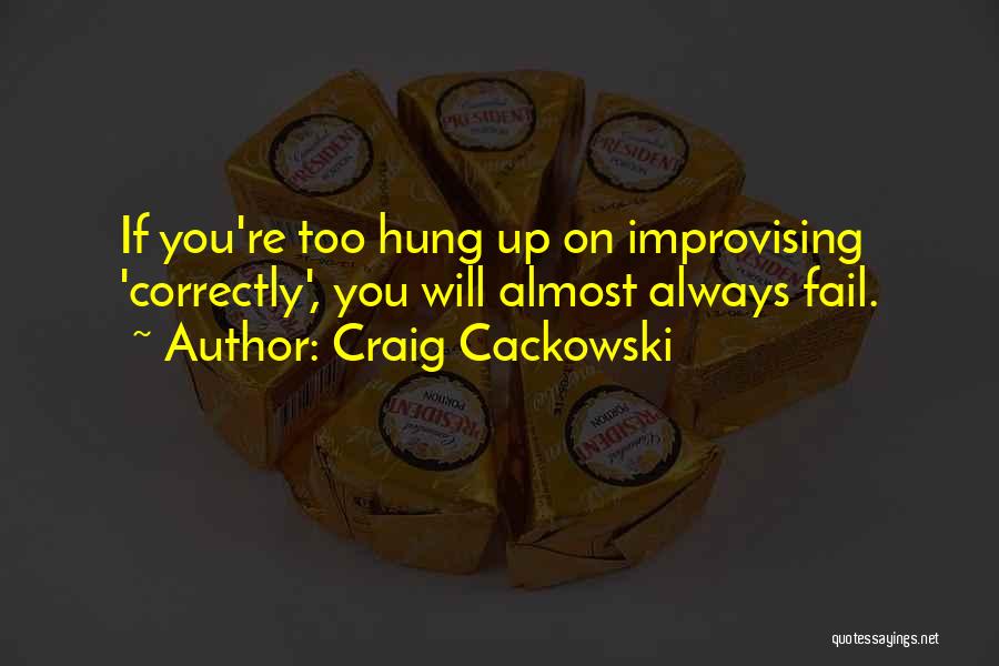 Craig Cackowski Quotes: If You're Too Hung Up On Improvising 'correctly', You Will Almost Always Fail.