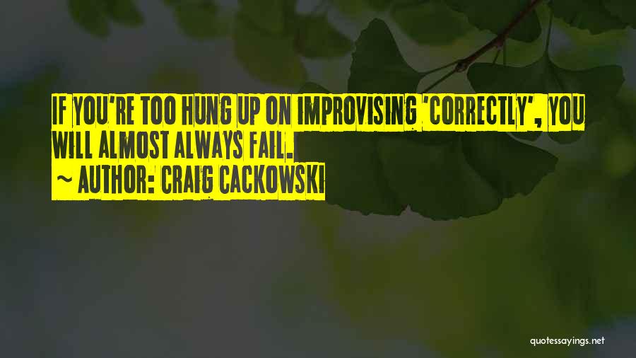 Craig Cackowski Quotes: If You're Too Hung Up On Improvising 'correctly', You Will Almost Always Fail.