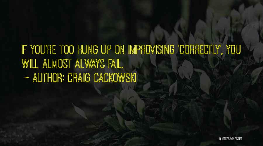 Craig Cackowski Quotes: If You're Too Hung Up On Improvising 'correctly', You Will Almost Always Fail.