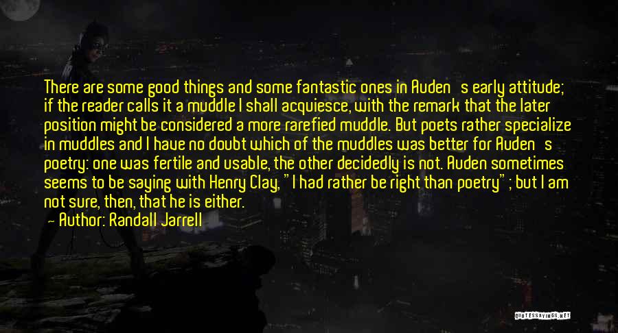 Randall Jarrell Quotes: There Are Some Good Things And Some Fantastic Ones In Auden's Early Attitude; If The Reader Calls It A Muddle