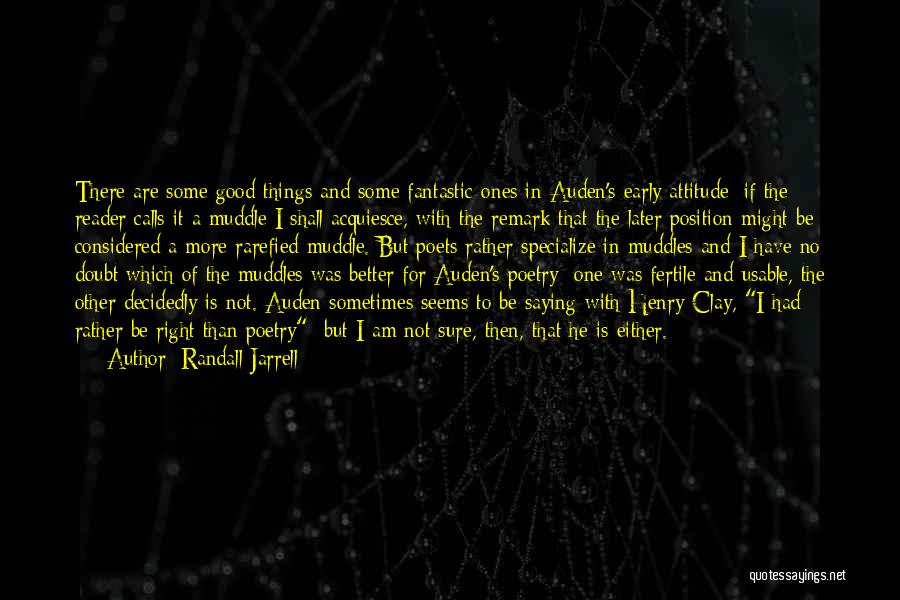 Randall Jarrell Quotes: There Are Some Good Things And Some Fantastic Ones In Auden's Early Attitude; If The Reader Calls It A Muddle