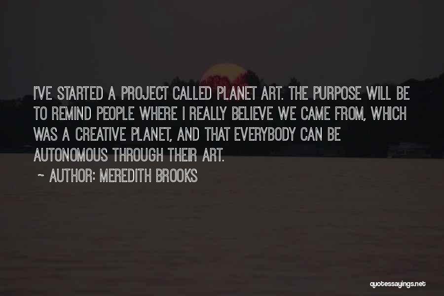 Meredith Brooks Quotes: I've Started A Project Called Planet Art. The Purpose Will Be To Remind People Where I Really Believe We Came