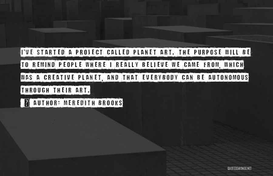 Meredith Brooks Quotes: I've Started A Project Called Planet Art. The Purpose Will Be To Remind People Where I Really Believe We Came