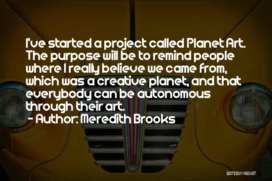 Meredith Brooks Quotes: I've Started A Project Called Planet Art. The Purpose Will Be To Remind People Where I Really Believe We Came