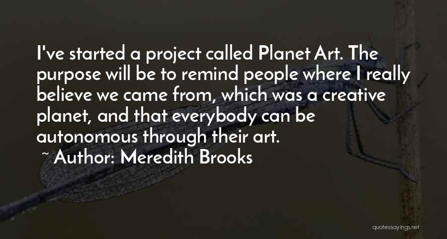 Meredith Brooks Quotes: I've Started A Project Called Planet Art. The Purpose Will Be To Remind People Where I Really Believe We Came