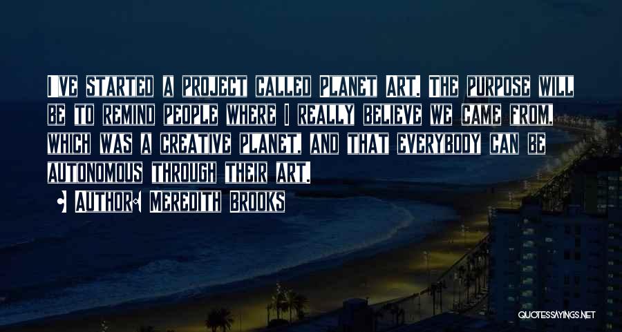 Meredith Brooks Quotes: I've Started A Project Called Planet Art. The Purpose Will Be To Remind People Where I Really Believe We Came