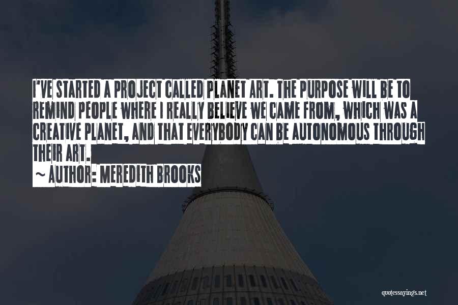 Meredith Brooks Quotes: I've Started A Project Called Planet Art. The Purpose Will Be To Remind People Where I Really Believe We Came