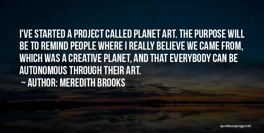 Meredith Brooks Quotes: I've Started A Project Called Planet Art. The Purpose Will Be To Remind People Where I Really Believe We Came