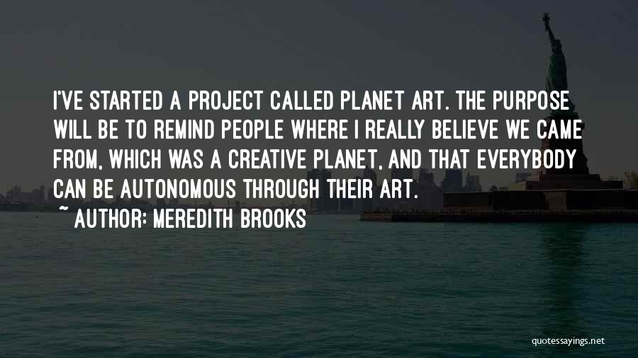 Meredith Brooks Quotes: I've Started A Project Called Planet Art. The Purpose Will Be To Remind People Where I Really Believe We Came