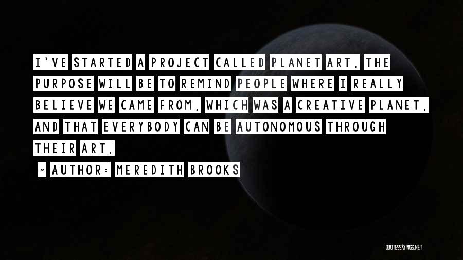 Meredith Brooks Quotes: I've Started A Project Called Planet Art. The Purpose Will Be To Remind People Where I Really Believe We Came