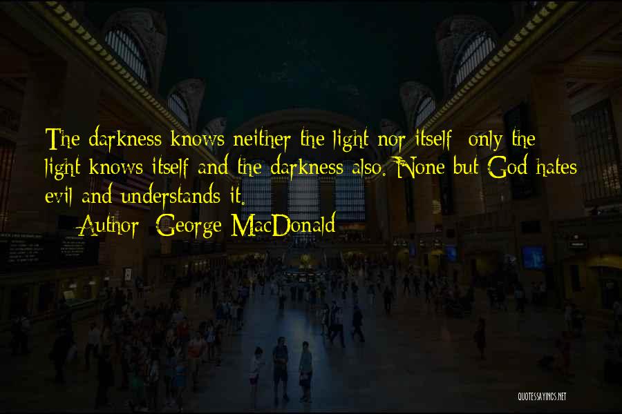 George MacDonald Quotes: The Darkness Knows Neither The Light Nor Itself; Only The Light Knows Itself And The Darkness Also. None But God