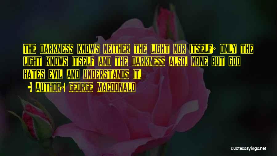 George MacDonald Quotes: The Darkness Knows Neither The Light Nor Itself; Only The Light Knows Itself And The Darkness Also. None But God