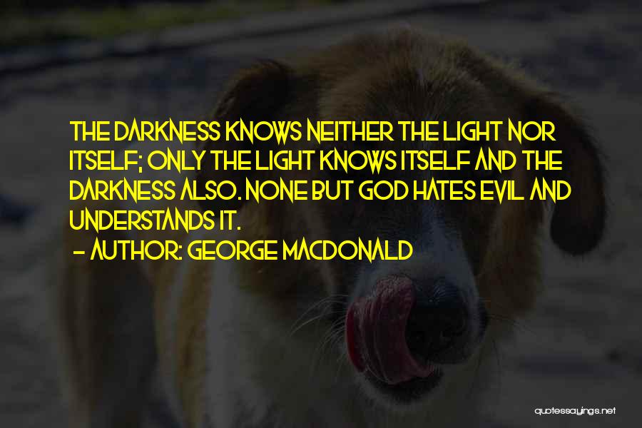 George MacDonald Quotes: The Darkness Knows Neither The Light Nor Itself; Only The Light Knows Itself And The Darkness Also. None But God