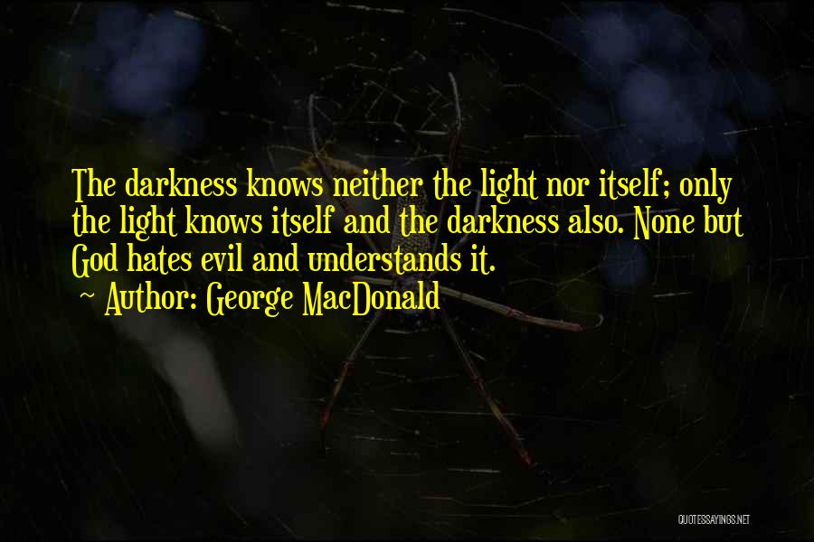 George MacDonald Quotes: The Darkness Knows Neither The Light Nor Itself; Only The Light Knows Itself And The Darkness Also. None But God