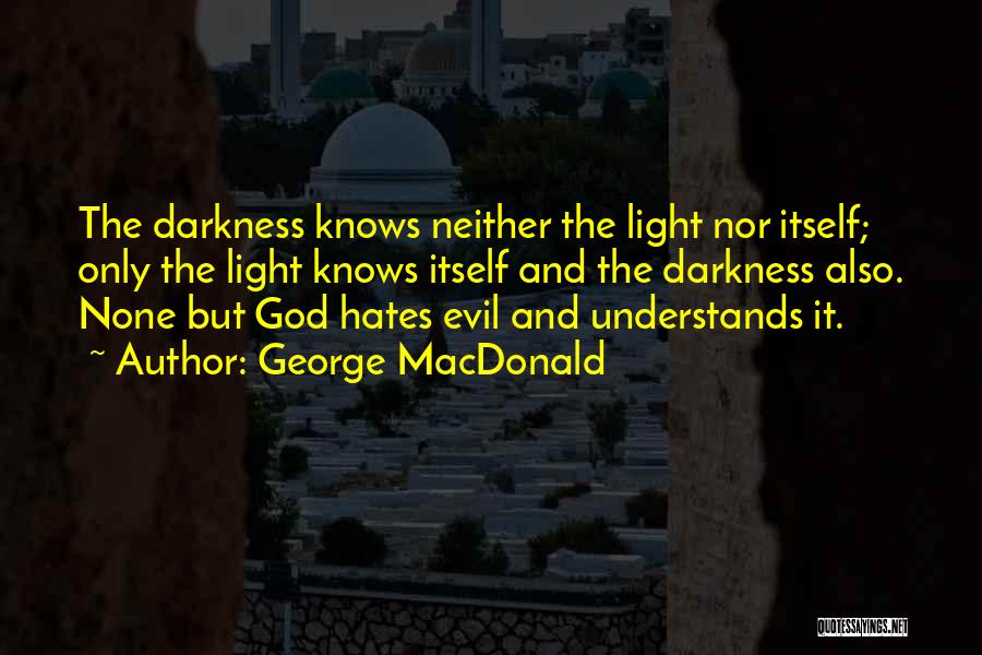 George MacDonald Quotes: The Darkness Knows Neither The Light Nor Itself; Only The Light Knows Itself And The Darkness Also. None But God