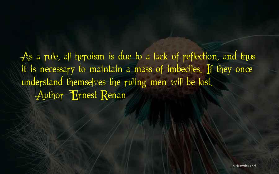 Ernest Renan Quotes: As A Rule, All Heroism Is Due To A Lack Of Reflection, And Thus It Is Necessary To Maintain A